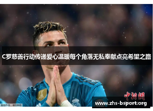 C罗慈善行动传递爱心温暖每个角落无私奉献点亮希望之路