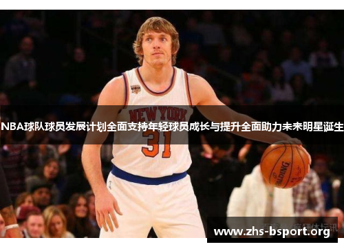 NBA球队球员发展计划全面支持年轻球员成长与提升全面助力未来明星诞生