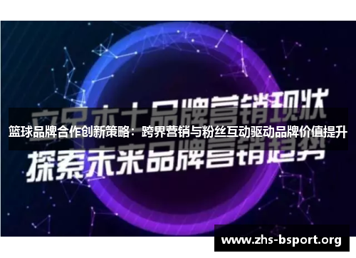 篮球品牌合作创新策略：跨界营销与粉丝互动驱动品牌价值提升