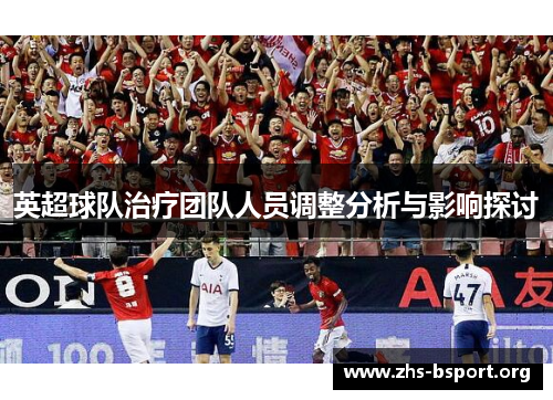 英超球队治疗团队人员调整分析与影响探讨