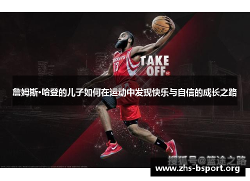 詹姆斯·哈登的儿子如何在运动中发现快乐与自信的成长之路