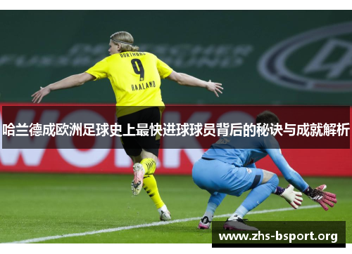 哈兰德成欧洲足球史上最快进球球员背后的秘诀与成就解析