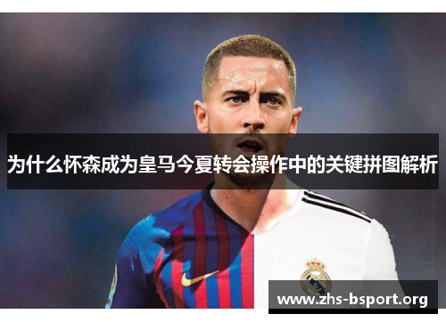 为什么怀森成为皇马今夏转会操作中的关键拼图解析