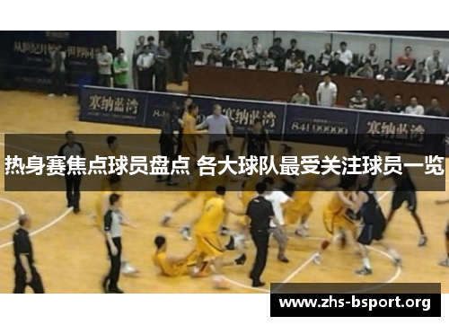热身赛焦点球员盘点 各大球队最受关注球员一览