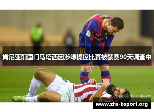 肯尼亚前国门马塔西因涉嫌操控比赛被禁赛90天调查中