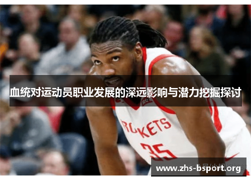 血统对运动员职业发展的深远影响与潜力挖掘探讨