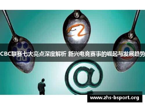 CBC联赛七大亮点深度解析 新兴电竞赛事的崛起与发展趋势