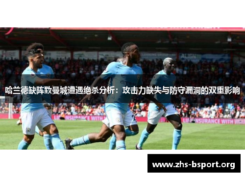 哈兰德缺阵致曼城遭遇绝杀分析：攻击力缺失与防守漏洞的双重影响