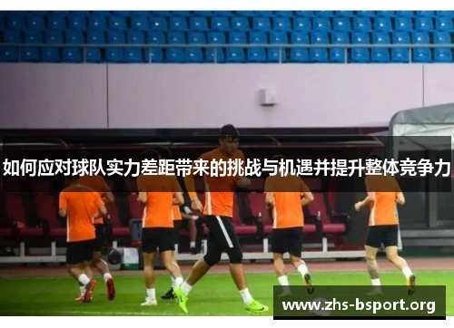 如何应对球队实力差距带来的挑战与机遇并提升整体竞争力