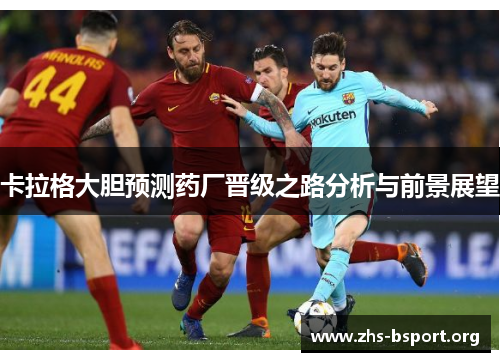 卡拉格大胆预测药厂晋级之路分析与前景展望