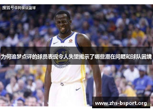 为何追梦点评的球员表现令人失望揭示了哪些潜在问题和球队困境