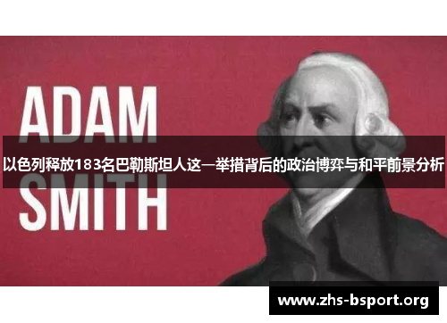 以色列释放183名巴勒斯坦人这一举措背后的政治博弈与和平前景分析