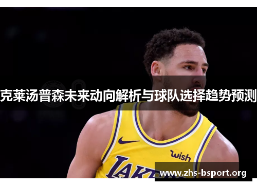 克莱汤普森未来动向解析与球队选择趋势预测