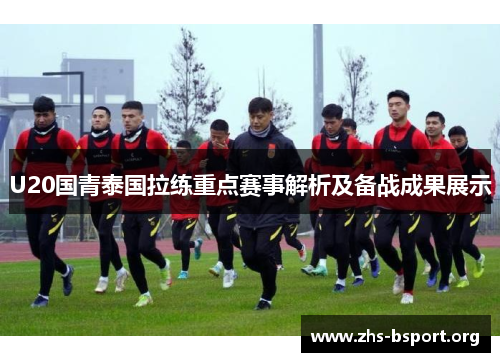 U20国青泰国拉练重点赛事解析及备战成果展示
