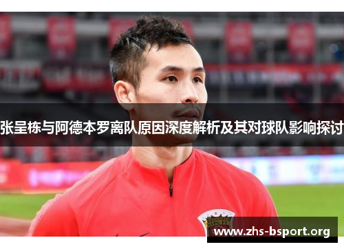 张呈栋与阿德本罗离队原因深度解析及其对球队影响探讨