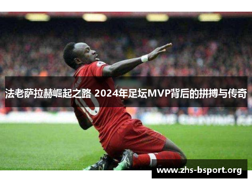 法老萨拉赫崛起之路 2024年足坛MVP背后的拼搏与传奇