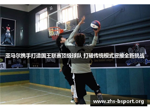 亚马尔携手打造国王联赛顶级球队 打破传统模式迎接全新挑战