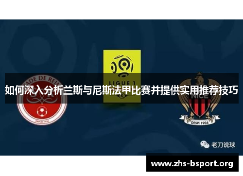 如何深入分析兰斯与尼斯法甲比赛并提供实用推荐技巧