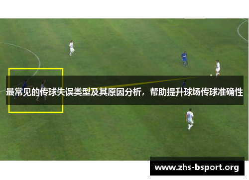 最常见的传球失误类型及其原因分析，帮助提升球场传球准确性