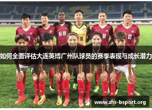 如何全面评估大连英博广州队球员的赛季表现与成长潜力