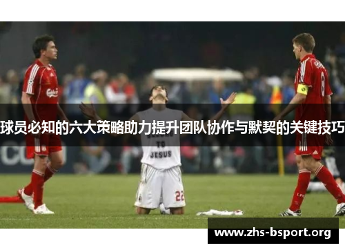 球员必知的六大策略助力提升团队协作与默契的关键技巧