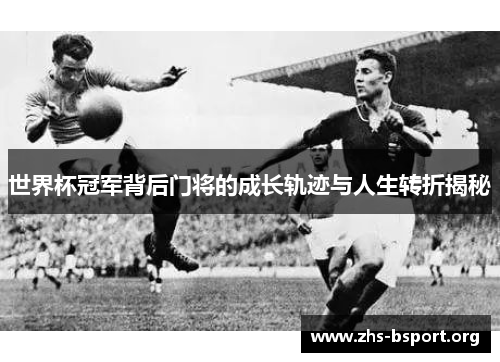 世界杯冠军背后门将的成长轨迹与人生转折揭秘