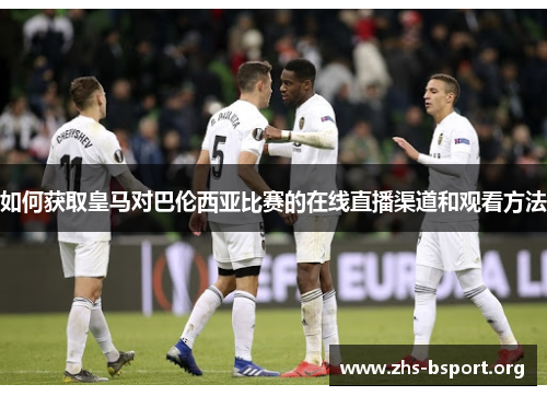 如何获取皇马对巴伦西亚比赛的在线直播渠道和观看方法