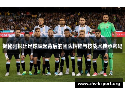 揭秘阿根廷足球崛起背后的团队精神与技战术传承密码