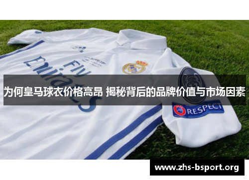 为何皇马球衣价格高昂 揭秘背后的品牌价值与市场因素