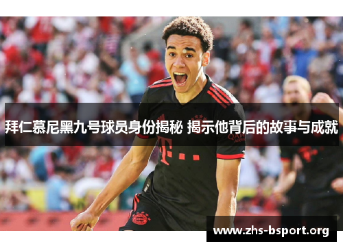 拜仁慕尼黑九号球员身份揭秘 揭示他背后的故事与成就