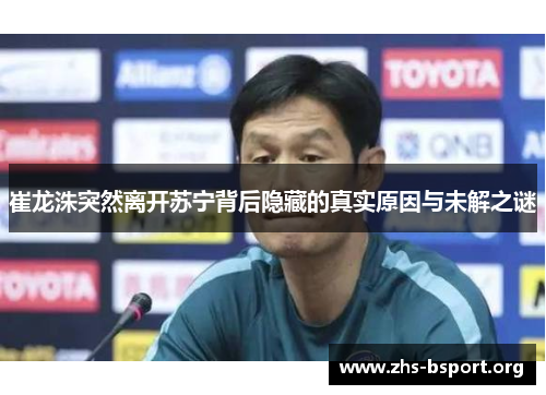 崔龙洙突然离开苏宁背后隐藏的真实原因与未解之谜