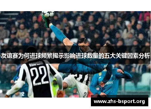 友谊赛为何进球频繁揭示影响进球数量的五大关键因素分析