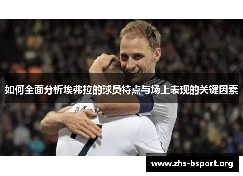 如何全面分析埃弗拉的球员特点与场上表现的关键因素