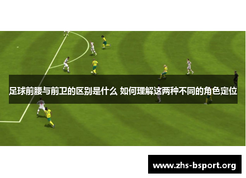 足球前腰与前卫的区别是什么 如何理解这两种不同的角色定位