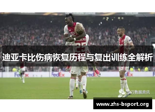迪亚卡比伤病恢复历程与复出训练全解析