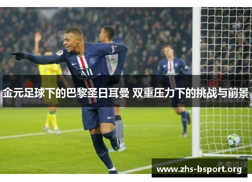 金元足球下的巴黎圣日耳曼 双重压力下的挑战与前景