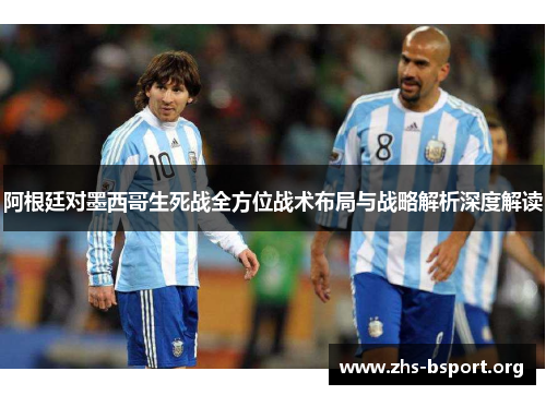 阿根廷对墨西哥生死战全方位战术布局与战略解析深度解读 阿根廷对墨西哥生死战全方位战术布局与战略解析深度解读