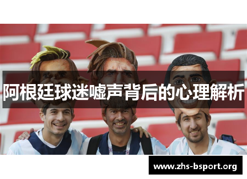 阿根廷球迷嘘声背后的心理解析 阿根廷球迷嘘声背后的心理解析
