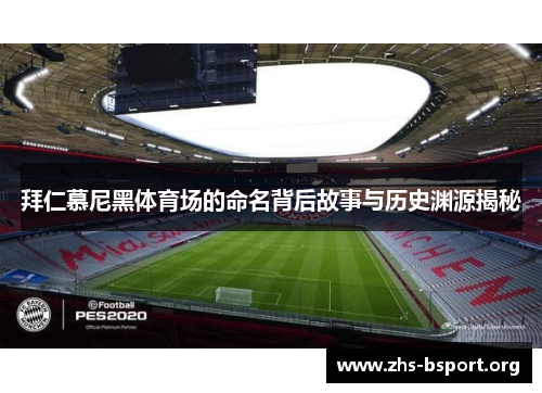 拜仁慕尼黑体育场的命名背后故事与历史渊源揭秘