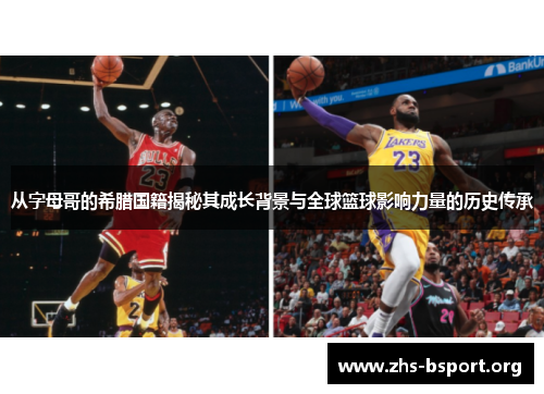 从字母哥的希腊国籍揭秘其成长背景与全球篮球影响力量的历史传承