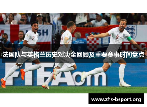 法国队与英格兰历史对决全回顾及重要赛事时间盘点