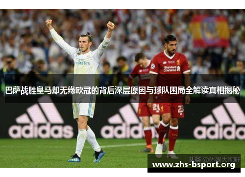 巴萨战胜皇马却无缘欧冠的背后深层原因与球队困局全解读真相揭秘