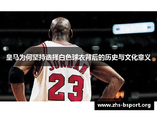 皇马为何坚持选择白色球衣背后的历史与文化意义