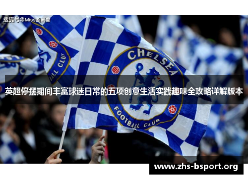 英超停摆期间丰富球迷日常的五项创意生活实践趣味全攻略详解版本