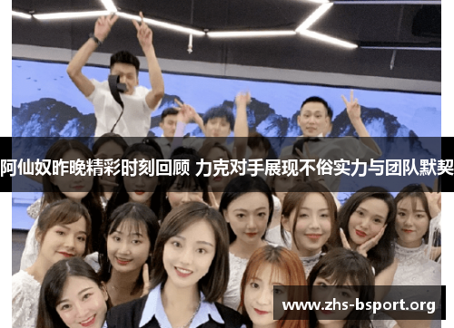 阿仙奴昨晚精彩时刻回顾 力克对手展现不俗实力与团队默契