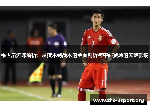 韦世豪进球解析:从技术到战术的全面剖析与中超赛场的关键影响 韦世豪进球解析:从技术到战术的全面剖析与中超赛场的关键影响