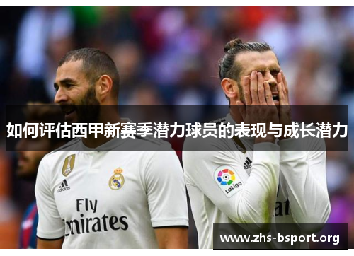 如何评估西甲新赛季潜力球员的表现与成长潜力