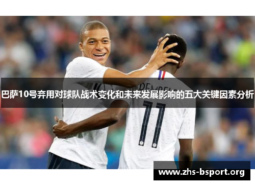 巴萨10号弃用对球队战术变化和未来发展影响的五大关键因素分析
