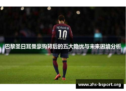 巴黎圣日耳曼豪购背后的五大隐忧与未来困境分析