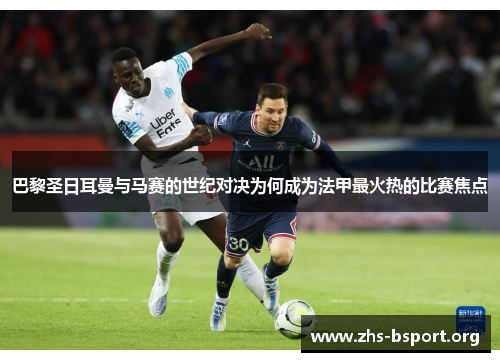 巴黎圣日耳曼与马赛的世纪对决为何成为法甲最火热的比赛焦点